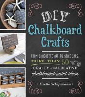 DIY Chalkboard Crafts: From Silhouette Art to Spice Jars, More Than 50 Crafty and Creative Chalkboard-Paint Ideas 1440568340 Book Cover