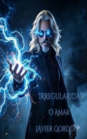 IRREGULARIDAD O AMOR: EL PELIGRO DE AMAR A LA INTELIGENCIA ARTIFICIAL (Spanish Edition) B0HBGHLHZ9 Book Cover