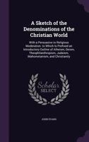 A Sketch of the Denominations of the Christian World: With a Persuasive to Religious Moderation. to Which Is Prefixed an Introductory Outline of Atheism, Deism, Theophilanthropism, Judaism, Mahometani 1142326845 Book Cover