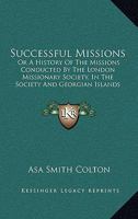 Successful Missions: Or A History Of The Missions Conducted By The London Missionary Society, In The Society And Georgian Islands 1104379368 Book Cover