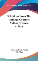 Selections from the Writings of James Anthony Froude 0548787905 Book Cover