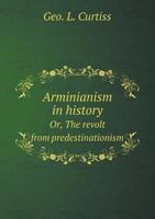 Arminianism in History Or, the Revolt from Predestinationism 5518755228 Book Cover