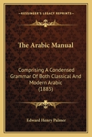 The Arabic Manual: Comprising A Condensed Grammar Of Both The Classical And Modern Arabic 101374442X Book Cover