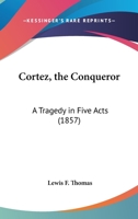 Cortez, The Conqueror: A Tragedy In Five Acts 0548618089 Book Cover