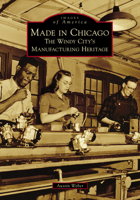 Made in Chicago: The Windy City's Manufacturing Heritage 1467103071 Book Cover