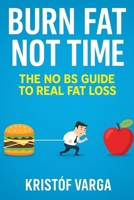 Burn Fat, Not Time: The No BS Guide to Real Fat Loss B0F7XV5CSX Book Cover