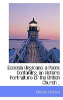 Ecclesia Anglicana; a Poem; Containing, an Historic Portraiture of the British Church .. 1115515470 Book Cover