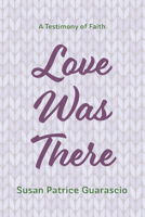 Love Was There: A Testimony of Faith 1666742651 Book Cover