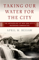 Taking Our Water for the City: The Archaeology of New York City’s Watershed Communities 1800738145 Book Cover