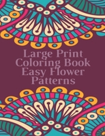 Large Print Coloring Book Easy Flower Patterns: An Adult Coloring Book with Bouquets, Wreaths, Swirls, Patterns, Decorations, Inspirational Designs, and Much More! B08QWW8NW5 Book Cover