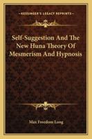 Self-Suggestion And The New Huna Theory Of Mesmerism And Hypnosis 1162922494 Book Cover