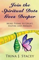 Join the Spiritual Dots Goes Deeper: More Poems to Uplift, Inspire and Awaken 1530554225 Book Cover