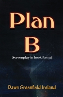 Plan B: Screenplay by Dawn Greenfield Ireland 1940385512 Book Cover