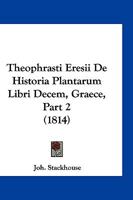 Theophrasti Eresii De Historia Plantarum Libri Decem, Graece, Part 2 (1814) 1168427967 Book Cover