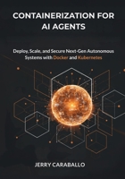 Containerization for AI Agents: Deploy, Scale, and Secure Next-Gen Autonomous Systems with Docker and Kubernetes B0FZ5464DQ Book Cover