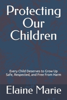 Protecting Our Children: Every Child Deserves to Grow Up Safe, Respected, and Free From Harm B0H7YL6M14 Book Cover