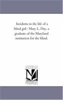 Incidents In The Life Of A Blind Girl: Mary L. Day, A Graduate Of The Maryland Institution For The Blind 142551717X Book Cover