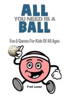 All You Need Is A Ball: Fun & Games For Kids of All Ages 1716768063 Book Cover