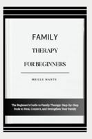 FAMILY THERAPY FOR BEGINNERS: The Beginner’s Guide to Family Therapy: Step-by-Step Tools to Heal, Connect, and Strengthen Your Family B0G4MNLJC7 Book Cover