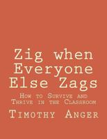 Zig When Everyone Else Zags: How to Survive and Thrive in the Classroom 154687299X Book Cover