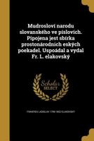 Mudrosloví narodu slovanského ve píslovích. Pipojena jest sbírka prostonárodnich eských poekadel. Uspoádal a vydal Fr. L. elakovský 1373912715 Book Cover