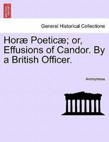 Hor� Poetic�: Or, Effusions of Candor, by a British Officer 1241108153 Book Cover