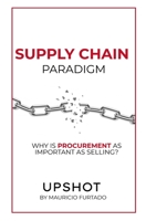SUPPLY CHAIN PARADIGM (UPSHOT): WHY IS PROCUREMENT AS IMPORTANT AS SELLING? B0CHL92TVC Book Cover