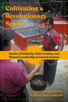 Cultivating a Revolutionary Spirit: Stories of Solidarity, Solar Cooking, and Women's Leadership in Central America B0BYVG3Q7S Book Cover