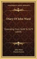 Diary Of John Ward: Extending From 1648 To 1679 1164620428 Book Cover