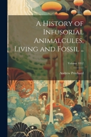 A History of Infusorial Animalcules, Living and Fossil ..; Volume 1852 1021794260 Book Cover