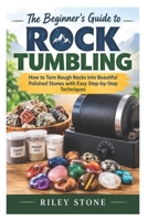 The Beginner's Guide to Rock Tumbling: How to Turn Rough Rocks into Beautiful Polished Stones with Easy Step-by-Step Techniques B0HNDQW8PS Book Cover