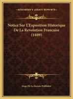 Notice Sur L'Exposition Historique De La Revolution Francaise (1889) 1169562957 Book Cover