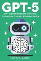 GPT-5: 300+ Expert Prompts to Supercharge Productivity, Creativity & Problem-Solving B0FM866Z3V Book Cover