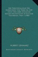 Der Territorialstaat Des Erzbischofs Von Trier Um 1220 Nach Dem Liber Annalium Iurium Archiepiscopi Et Ecclesie Trevirensis, Part 1 (1900) 1160071772 Book Cover