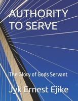 Authority to Serve: The Glory of Gods Servant 1095574140 Book Cover