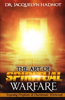 The Art of Spiritual Warfare: Exposing Prophetic & Charismatic Witchcraft B0BYKMSS3Y Book Cover