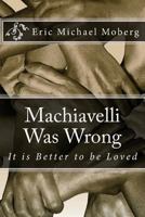 Machiavelli Was Wrong: It is Better to be Loved 1540437205 Book Cover