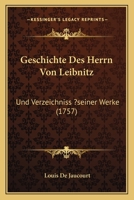 Geschichte Des Herrn Von Leibnitz: Und Verzeichniss ?seiner Werke (1757) 1166596850 Book Cover