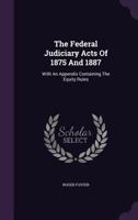 The Federal Judiciary Acts of 1875 and 1887: with an appendix containing the equity rules. 1013626141 Book Cover