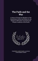 The Faith and the War: A Series of Essays by Members of the Churchmen's Union and Others on the Religious Difficulties Aroused by the Present Condition of the World 0548863377 Book Cover