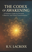 The Codex of Awakening: A Visionary Guide for Personal, Collective, and Global Transformation B0DTJVC3VQ Book Cover