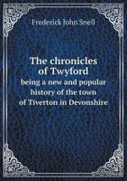 The Chronicles of Twyford; Being a New and Popular History of the Town of Tiverton in Devonshire: With Some Account of Blundell's School, Founded A.D. 1604 9354410596 Book Cover