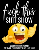 Fuck This Shit Show: 2020 Monthly Planner To Track Your Fuckery And Get Shit Done - Swear Words Included! White Elephant Gag Gift Calendar Agenda Calendar, Personal Organizer Progress ... List, Remind 1677470089 Book Cover