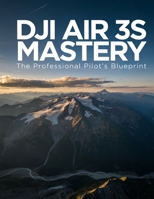 DJI Air 3S Mastery: The Professional Pilot’s Blueprint: Unlock hidden features, capture cinematic footage, and master aerial cinematography from beginner to expert B0HFGCDHX3 Book Cover