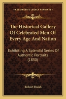 The Historical Gallery Of Celebrated Men Of Every Age And Nation: Exhibiting A Splendid Series Of Authentic Portraits 1120889219 Book Cover