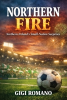 Northern Fire: Northern Ireland's Small-Nation Surprises (Football Nations: Stories of Glory and Strife) B0GWPWSHB7 Book Cover