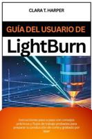 Guía del usuario de Lightburn: Instrucciones paso a paso con consejos prácticos y flujos de trabajo probados para preparar su producción de corte y grabado por láser B0G2HJ1QSB Book Cover