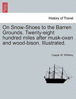 On Snow-Shoes to the Barren Grounds. Twenty-eight hundred miles after musk-oxen and wood-bison. Illustrated. 1241442460 Book Cover