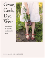 Grow, Cook, Dye, Wear: From Seed to Style the Sustainable Way 0241536448 Book Cover