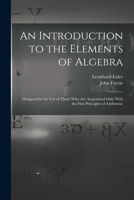 An Introduction to the Elements of Algebra: Designed for the Use of Those Who Are Acquainted Only With the First Principles of Arithmetic 1016580576 Book Cover